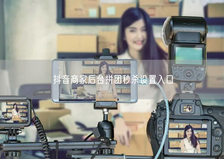 抖音商家后台拼团秒杀设置入口