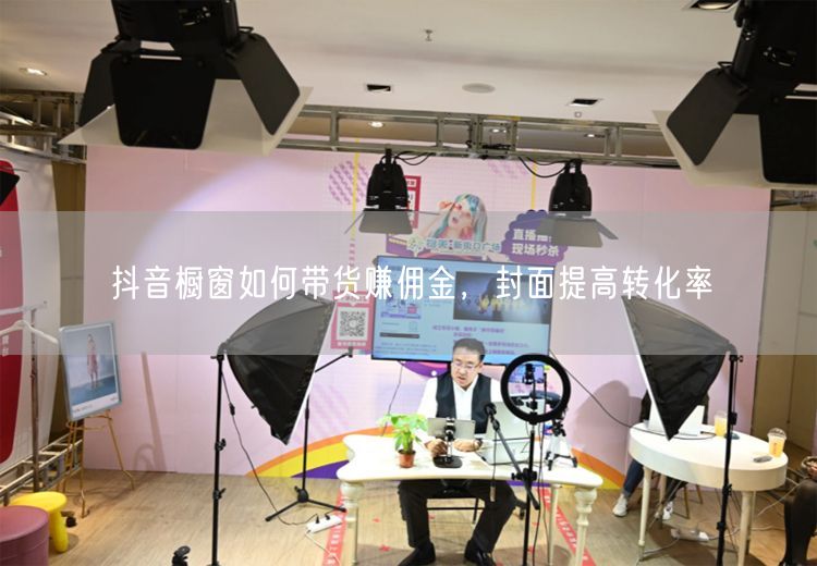 抖音橱窗如何带货赚佣金，封面提高转化率