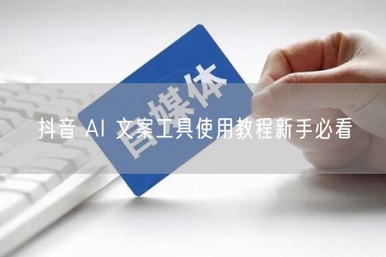 抖音 AI 文案工具使用教程新手必看