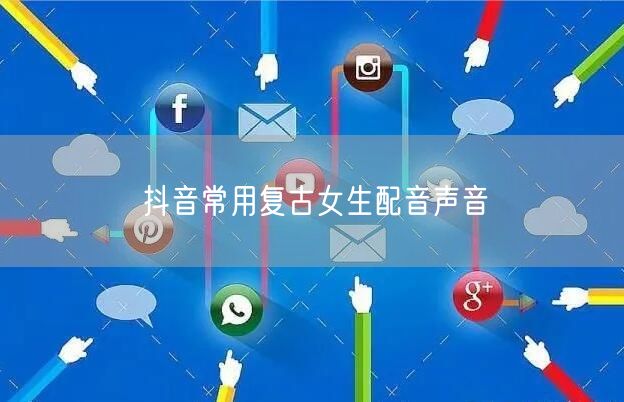 抖音常用复古女生配音声音