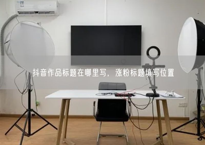 抖音作品标题在哪里写，涨粉标题填写位置