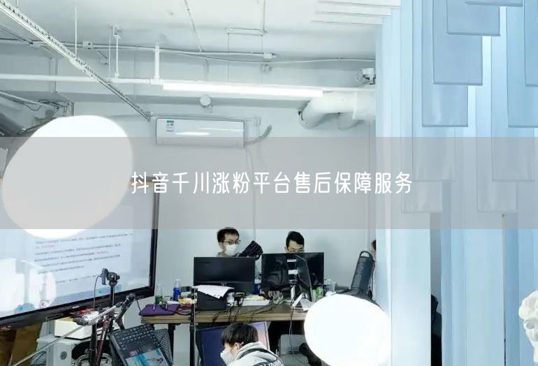 抖音千川涨粉平台售后保障服务