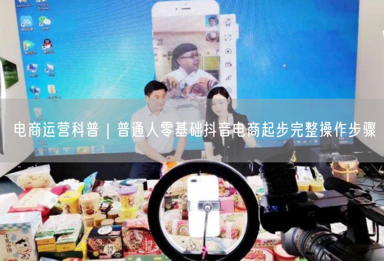 电商运营科普｜普通人零基础抖音电商起步完整操作步骤